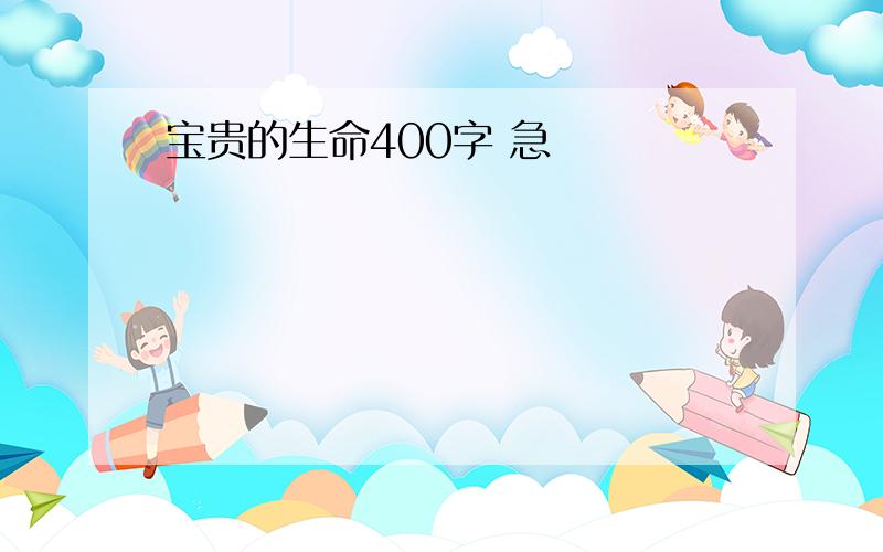 宝贵的生命400字 急