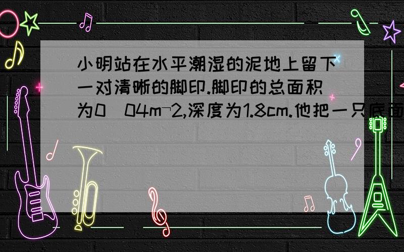 小明站在水平潮湿的泥地上留下一对清晰的脚印.脚印的总面积为0．04m¬2,深度为1.8cm.他把一只底面积为100cm2、重为100N砂袋放在同样的地面上,恰能下压相同的深度.小明的质量是（ ） kg.(取