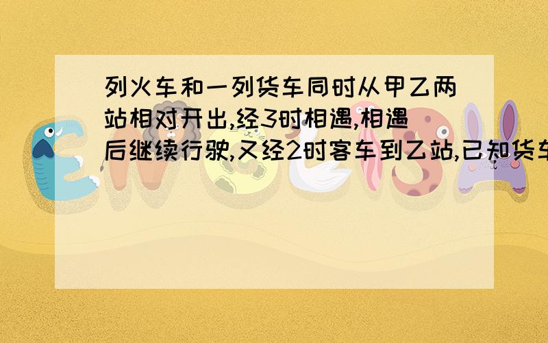 列火车和一列货车同时从甲乙两站相对开出,经3时相遇,相遇后继续行驶,又经2时客车到乙站,已知货车每时行60KM,客车每时行几KM?