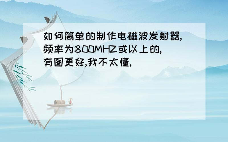 如何简单的制作电磁波发射器,频率为800MHZ或以上的,有图更好,我不太懂,