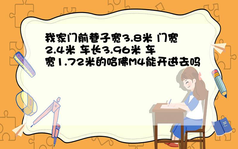 我家门前巷子宽3.8米 门宽2.4米 车长3.96米 车宽1.72米的哈佛M4能开进去吗