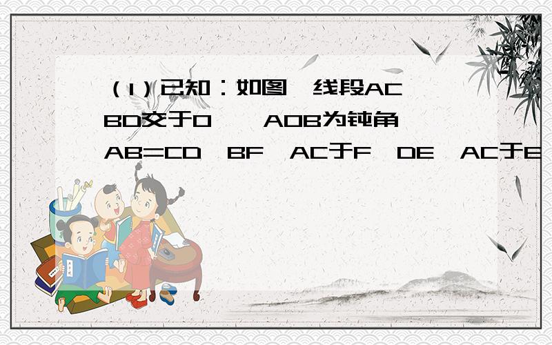 （1）已知：如图,线段AC、BD交于O,∠AOB为钝角,AB=CD,BF⊥AC于F,DE⊥AC于E,AE=CF.求证：BD与EF互相平分.（2）若∠AOB为锐角,其他条件不变,请画出图形并判断（1）中的结论是否仍然成立?若成立,请加