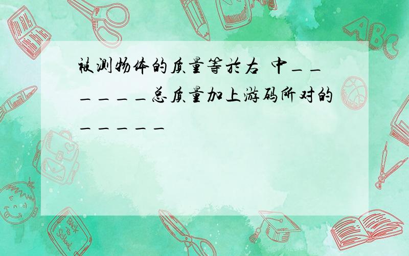 被测物体的质量等於右盤中______总质量加上游码所对的_____