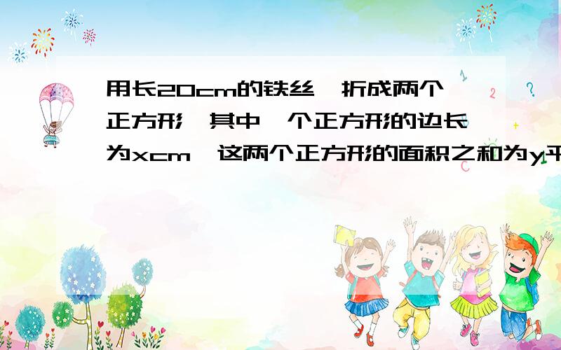 用长20cm的铁丝,折成两个正方形,其中一个正方形的边长为xcm,这两个正方形的面积之和为y平方厘米1.求出y与x的函数关系式2.当x为多少时,正方形的面积之和最大,最大面积是多少?