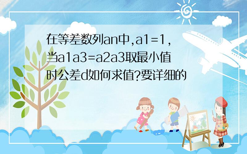 在等差数列an中,a1=1,当a1a3=a2a3取最小值时公差d如何求值?要详细的