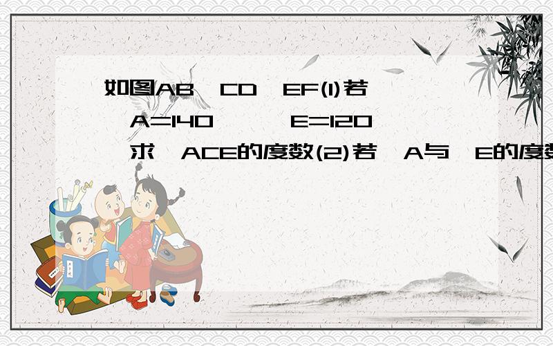 如图AB∥CD∥EF(1)若∠A=140°,∠E=120°求∠ACE的度数(2)若∠A与∠E的度数不确定能否求出∠A+∠ACE+∠E的度数为什么