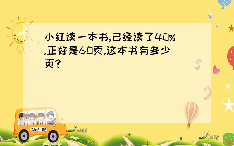 小红读一本书,已经读了40%,正好是60页,这本书有多少页?