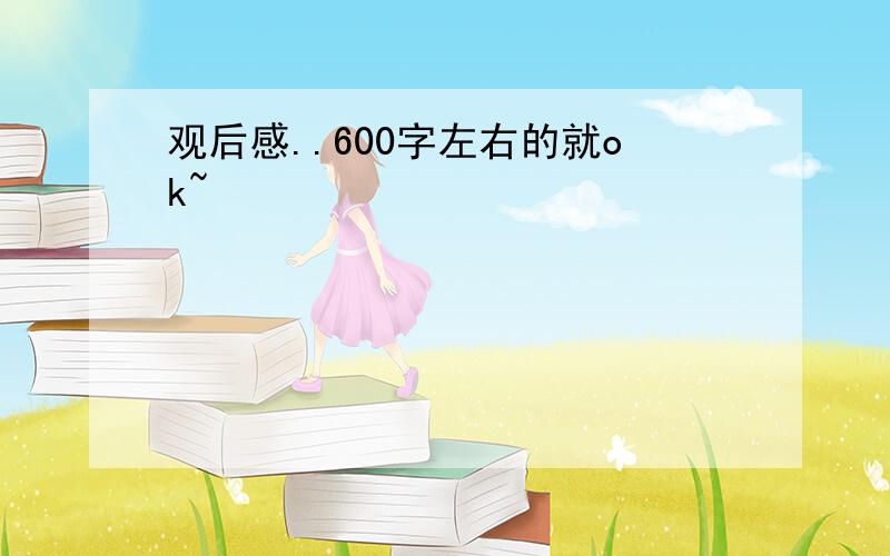 观后感..600字左右的就ok~