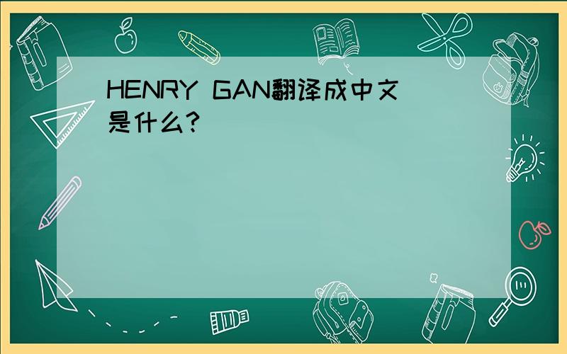 HENRY GAN翻译成中文是什么?