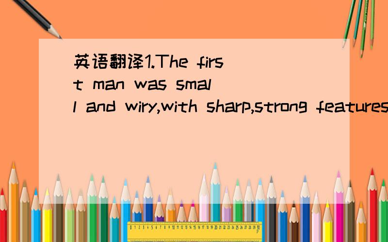 英语翻译1.The first man was small and wiry,with sharp,strong features.Behind him walked his opposite,a huge man,with wide shoulder; And he walked heavily,dragging his feet a little,the way a bear drags his paws.2.I’ve seen you in shorts before.