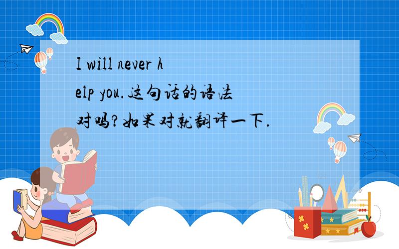 I will never help you.这句话的语法对吗?如果对就翻译一下.