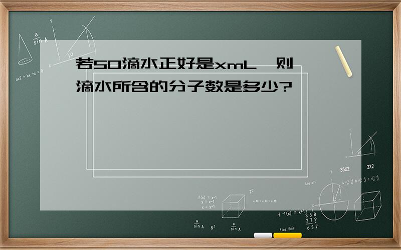 若50滴水正好是xmL,则一滴水所含的分子数是多少?