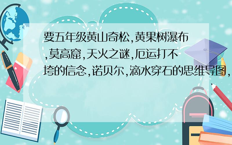 要五年级黄山奇松,黄果树瀑布,莫高窟,天火之谜,厄运打不垮的信念,诺贝尔,滴水穿石的思维导图,