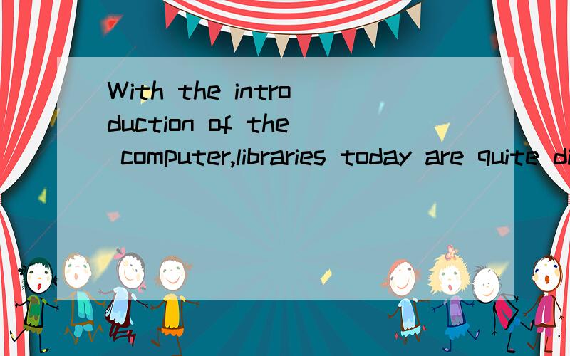 With the introduction of the computer,libraries today are quite different from ___they were in the past?空格填what,想问下这里是什么从句?