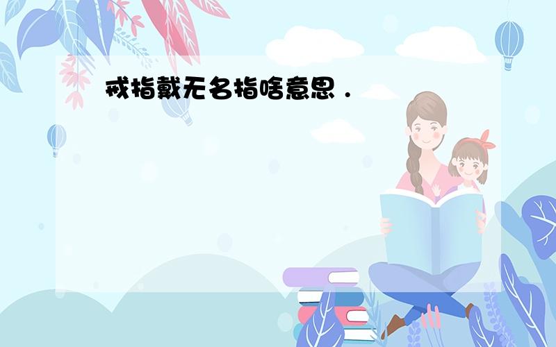 戒指戴无名指啥意思 .