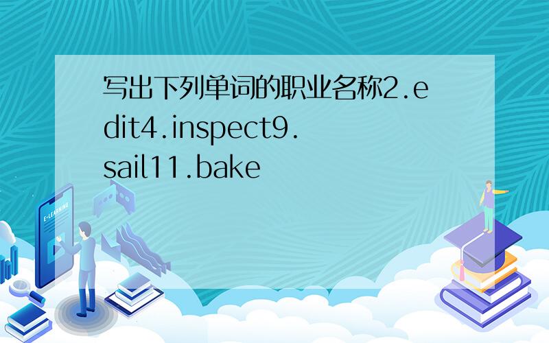 写出下列单词的职业名称2.edit4.inspect9.sail11.bake