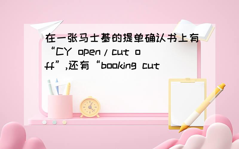 在一张马士基的提单确认书上有“CY open/cut off”,还有“booking cut