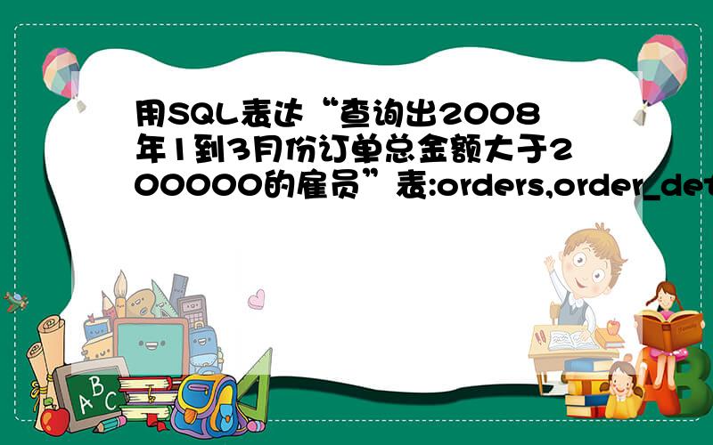 用SQL表达“查询出2008年1到3月份订单总金额大于200000的雇员”表:orders,order_details,employees提示：要用group、sum()、在select子句使用子查询