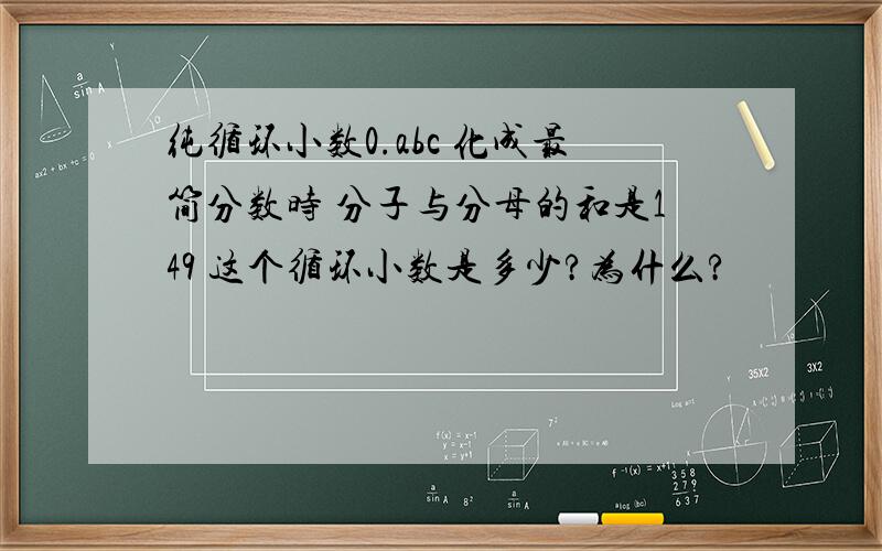 纯循环小数0.abc 化成最简分数时 分子与分母的和是149 这个循环小数是多少?为什么?