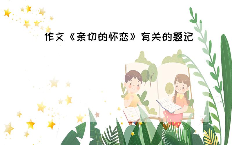 作文《亲切的怀恋》有关的题记