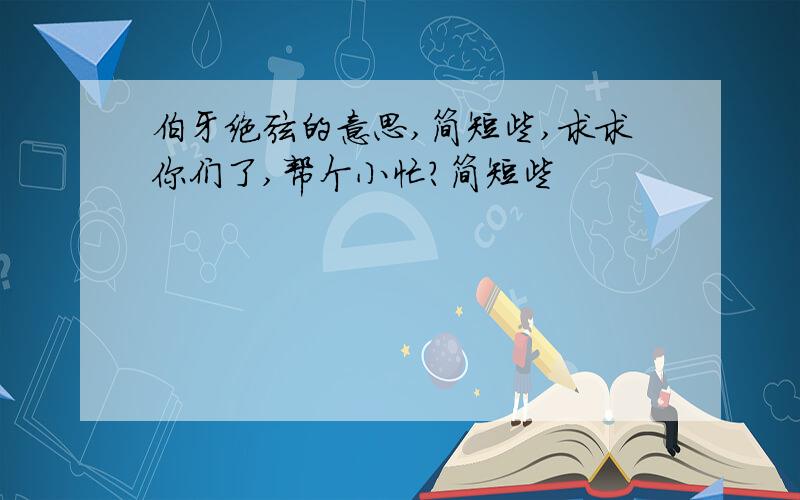 伯牙绝弦的意思,简短些,求求你们了,帮个小忙?简短些