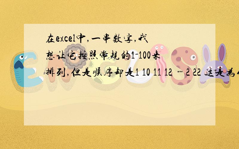 在excel中,一串数字,我想让它按照常规的1-100来排列,但是顺序却是1 10 11 12 …2 22 这是为什么啊