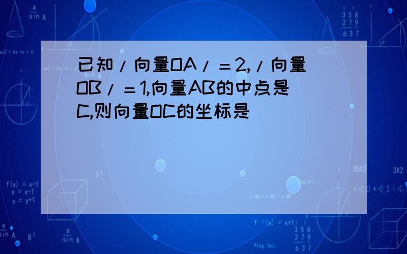 已知/向量OA/＝2,/向量OB/＝1,向量AB的中点是C,则向量OC的坐标是