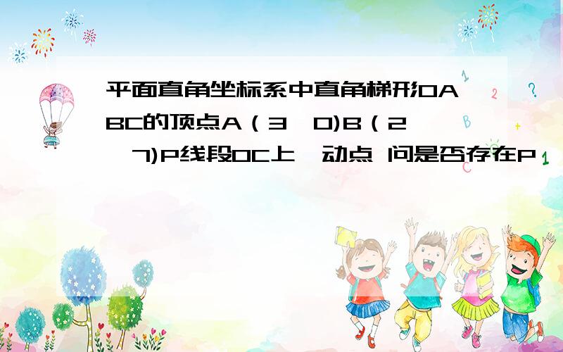 平面直角坐标系中直角梯形OABC的顶点A（3,0)B（2,7)P线段OC上一动点 问是否存在P,使BP⊥AP,若存在,求出点P的坐标,并求出此时的BP和AP所在直线的解析式