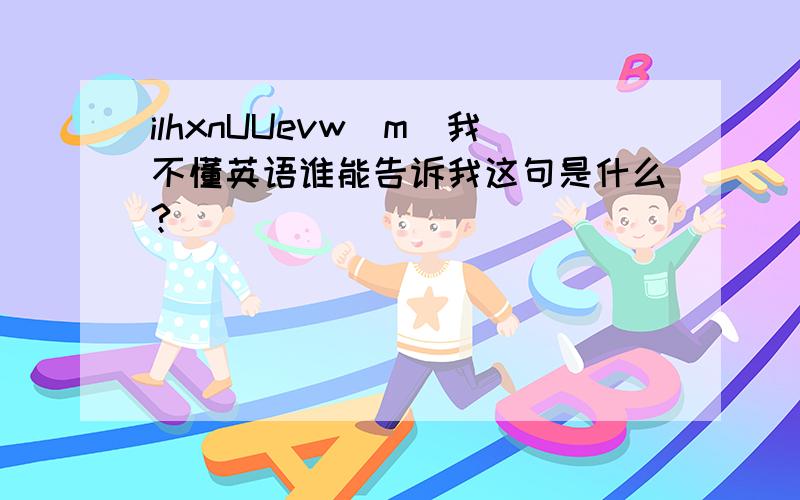 ilhxnUUevw[m]我不懂英语谁能告诉我这句是什么?