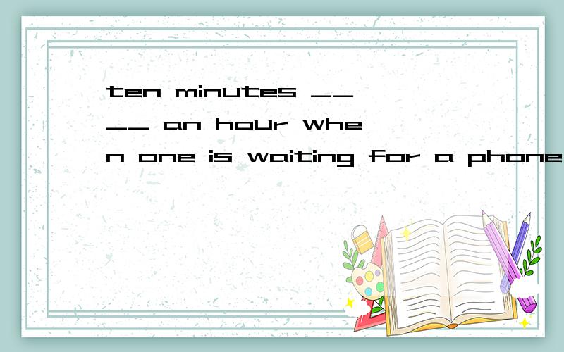 ten minutes ____ an hour when one is waiting for a phone call.答案是选seems,为什么is like 不对呢?