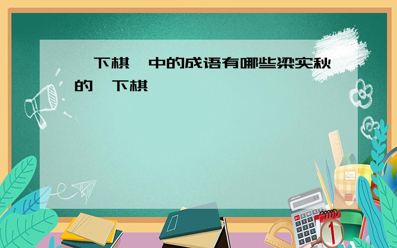 《下棋》中的成语有哪些梁实秋的《下棋》