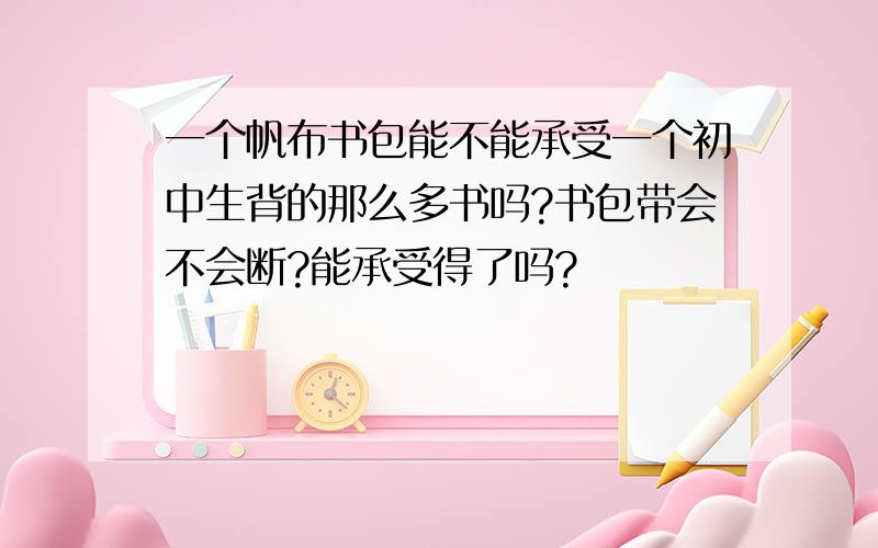 一个帆布书包能不能承受一个初中生背的那么多书吗?书包带会不会断?能承受得了吗?