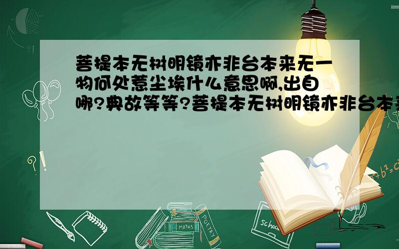 菩提本无树明镜亦非台本来无一物何处惹尘埃什么意思啊,出自哪?典故等等?菩提本无树明镜亦非台本来无一物何处惹尘埃