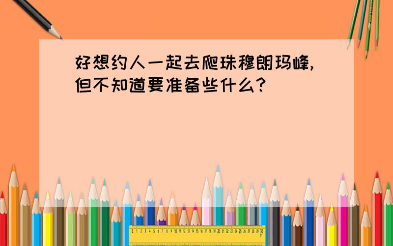 好想约人一起去爬珠穆朗玛峰,但不知道要准备些什么?