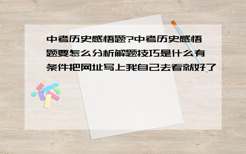 中考历史感悟题?中考历史感悟题要怎么分析解题技巧是什么有条件把网址写上我自己去看就好了