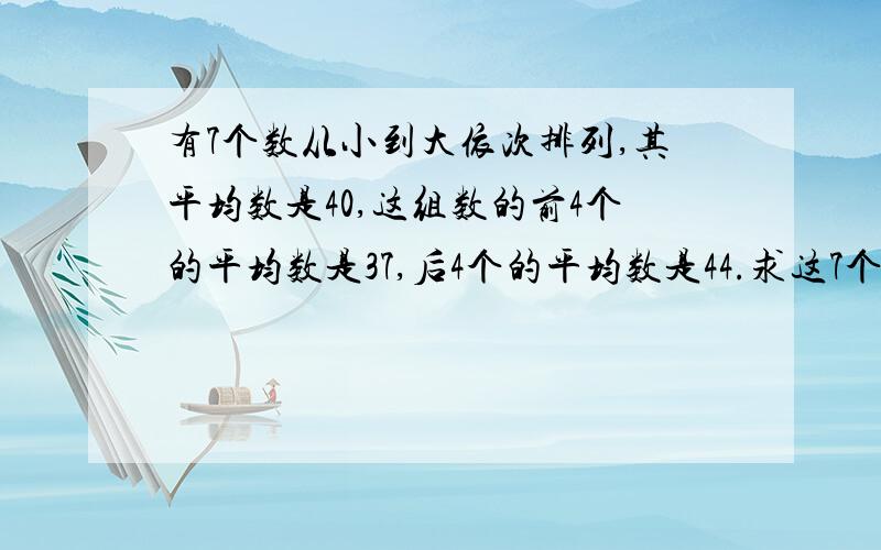 有7个数从小到大依次排列,其平均数是40,这组数的前4个的平均数是37,后4个的平均数是44.求这7个数的中位数