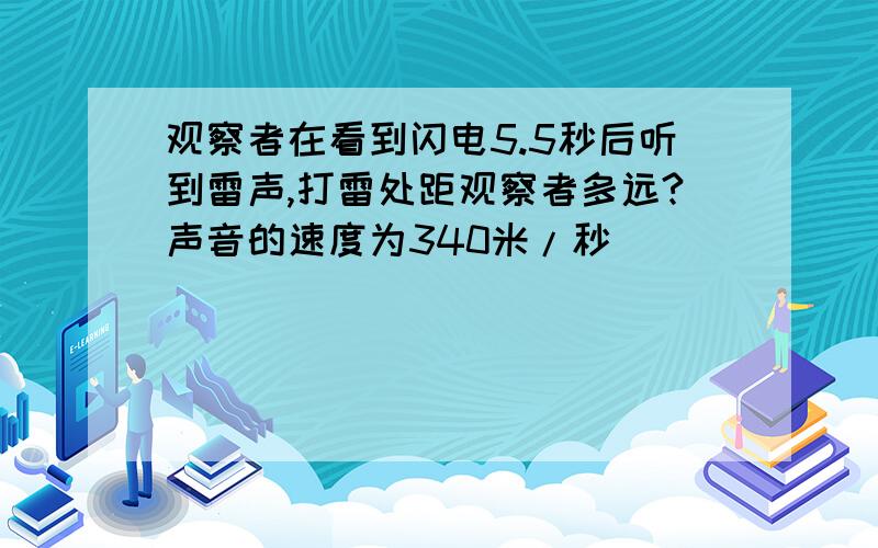 观察者在看到闪电5.5秒后听到雷声,打雷处距观察者多远?声音的速度为340米/秒