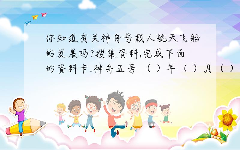 你知道有关神舟号载人航天飞船的发展吗?搜集资料,完成下面的资料卡.神舟五号 （ ）年（ ）月（ ）日 发射地点（ ）航天员：（ ）意义：（ ）神舟六号 （ ）年（ ）月（ ）日 发射地点（