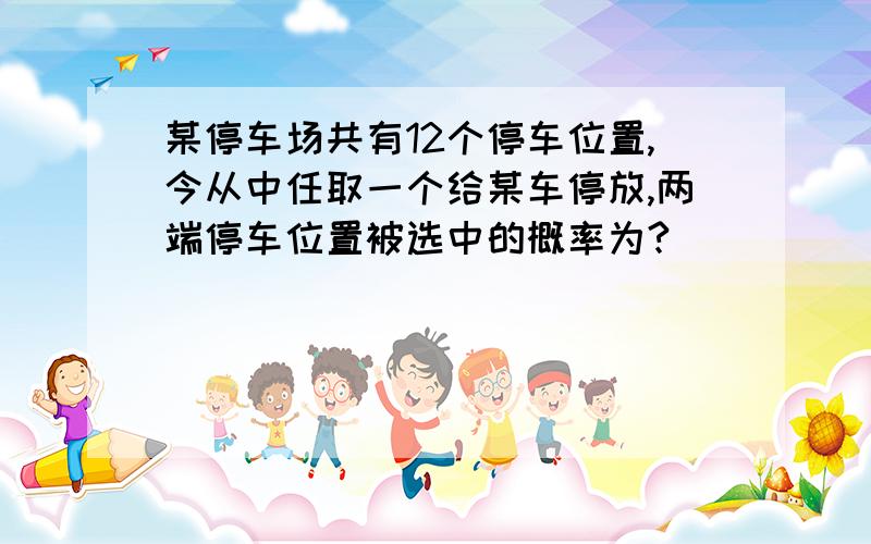 某停车场共有12个停车位置,今从中任取一个给某车停放,两端停车位置被选中的概率为?