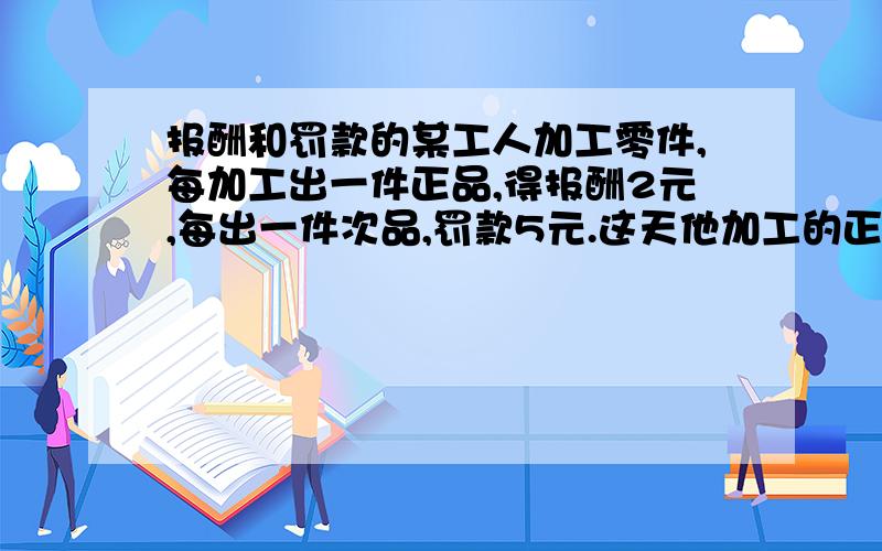 报酬和罚款的某工人加工零件,每加工出一件正品,得报酬2元,每出一件次品,罚款5元.这天他加工的正品是次品的7倍,得款54远.他这天出了多少件次品?