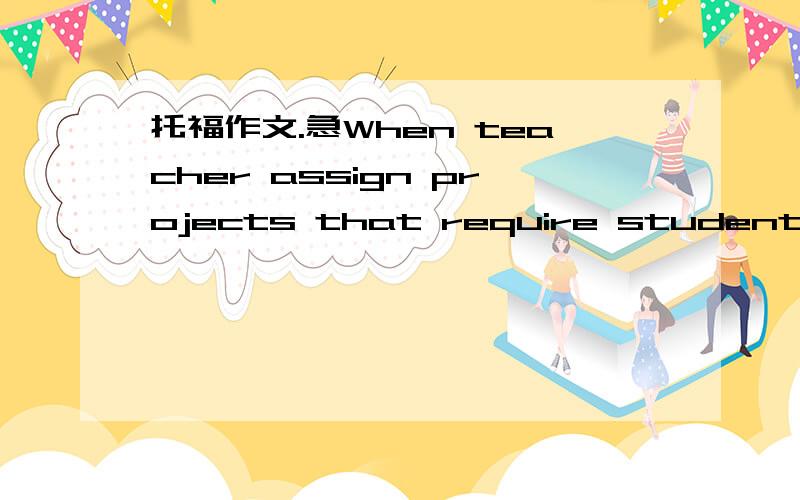 托福作文.急When teacher assign projects that require students to work together,they will learn more effecting than working on projects alone.