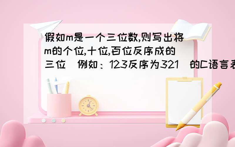 假如m是一个三位数,则写出将m的个位,十位,百位反序成的三位（例如：123反序为321）的C语言表达式.若把三位数改为n位数.代码怎么写呢?