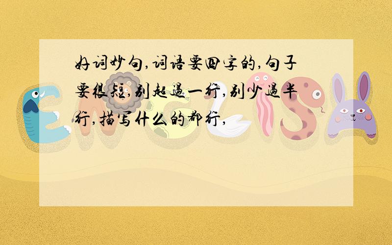 好词妙句,词语要四字的,句子要很短,别超过一行,别少过半行,描写什么的都行,