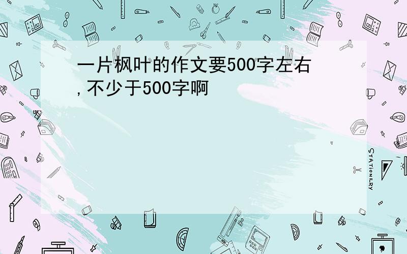 一片枫叶的作文要500字左右,不少于500字啊