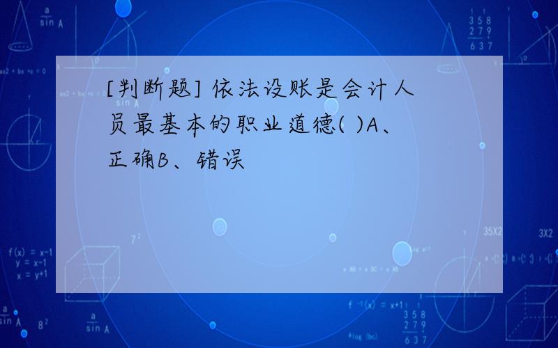 [判断题] 依法设账是会计人员最基本的职业道德( )A、正确B、错误