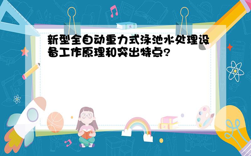 新型全自动重力式泳池水处理设备工作原理和突出特点?