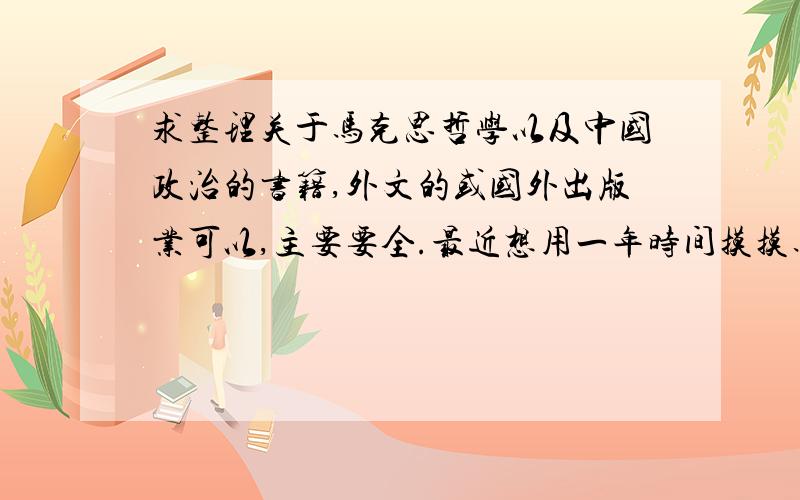 求整理关于马克思哲学以及中国政治的书籍,外文的或国外出版业可以,主要要全.最近想用一年时间摸摸马哲皮毛,