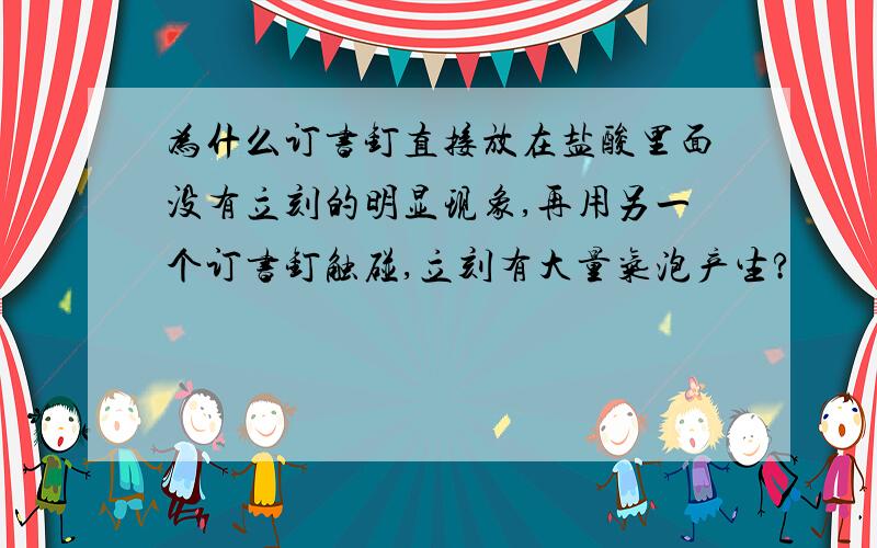 为什么订书钉直接放在盐酸里面没有立刻的明显现象,再用另一个订书钉触碰,立刻有大量气泡产生?