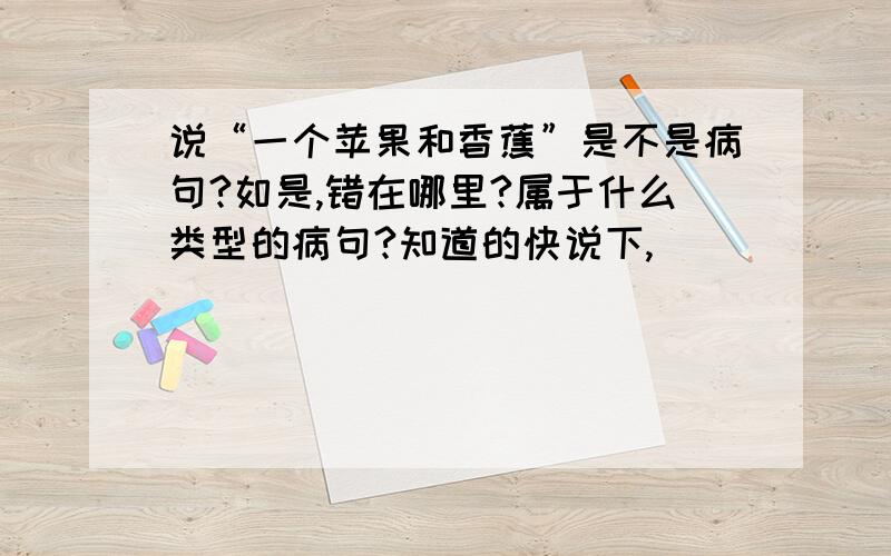 说“一个苹果和香蕉”是不是病句?如是,错在哪里?属于什么类型的病句?知道的快说下,