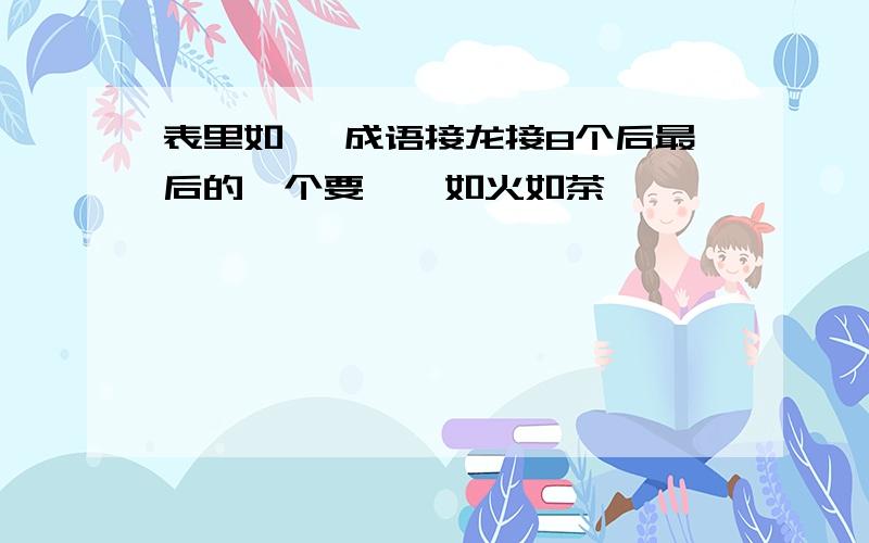 表里如一 成语接龙接8个后最后的一个要——如火如茶